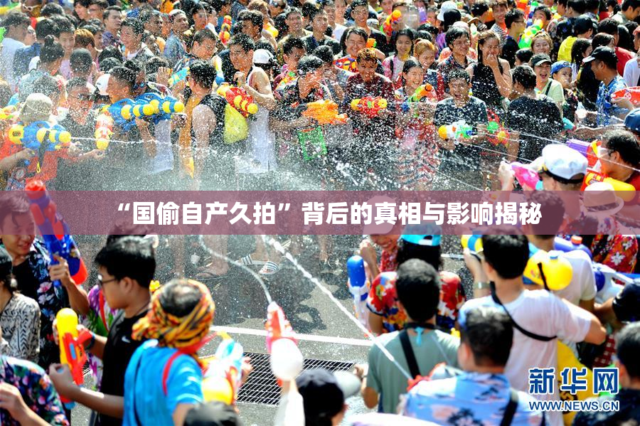 “国偷自产久拍”背后的真相与影响揭秘