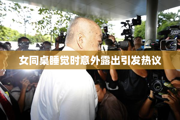女同桌睡觉时意外露出引发热议