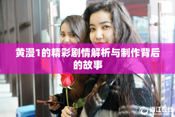 黄漫1的精彩剧情解析与制作背后的故事