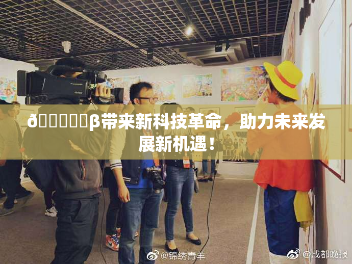 🍆❌‌β带来新科技革命，助力未来发展新机遇！