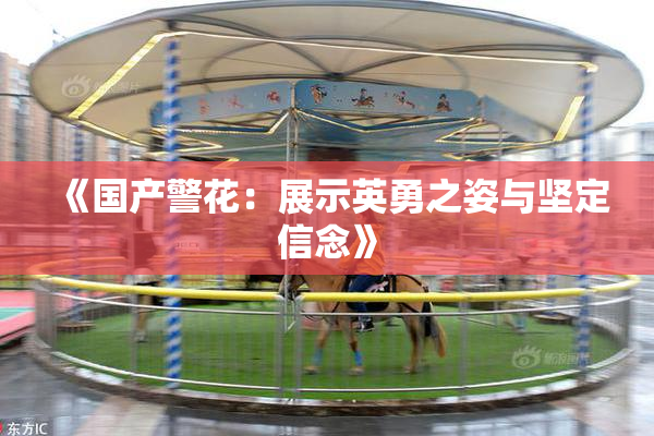 《国产警花：展示英勇之姿与坚定信念》