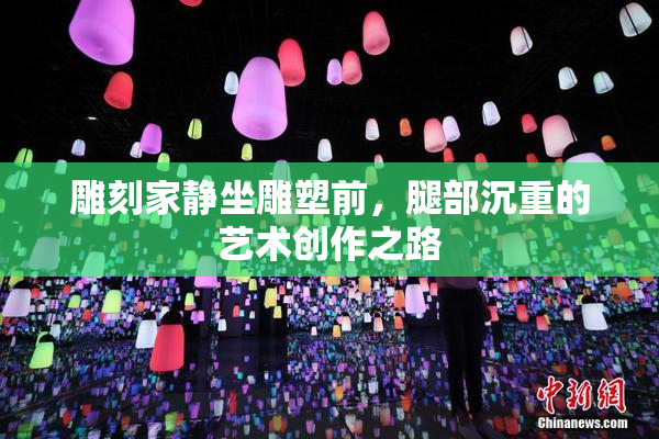 雕刻家静坐雕塑前，腿部沉重的艺术创作之路