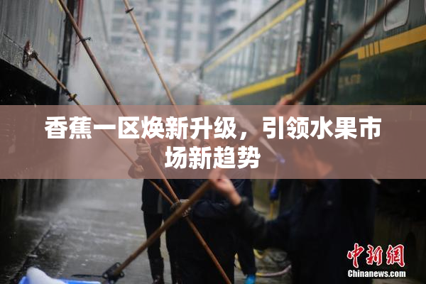 香蕉一区焕新升级，引领水果市场新趋势