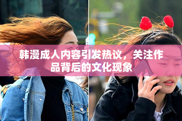 韩漫成人内容引发热议，关注作品背后的文化现象