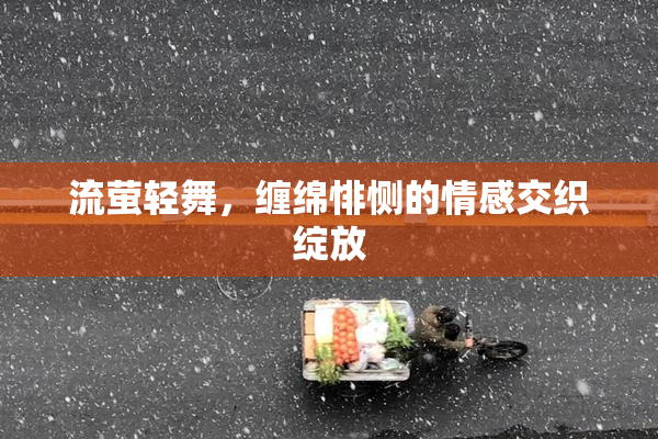 流萤轻舞，缠绵悱恻的情感交织绽放