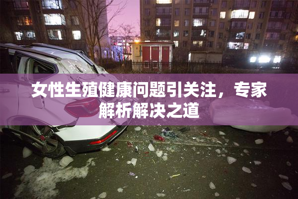 女性生殖健康问题引关注，专家解析解决之道