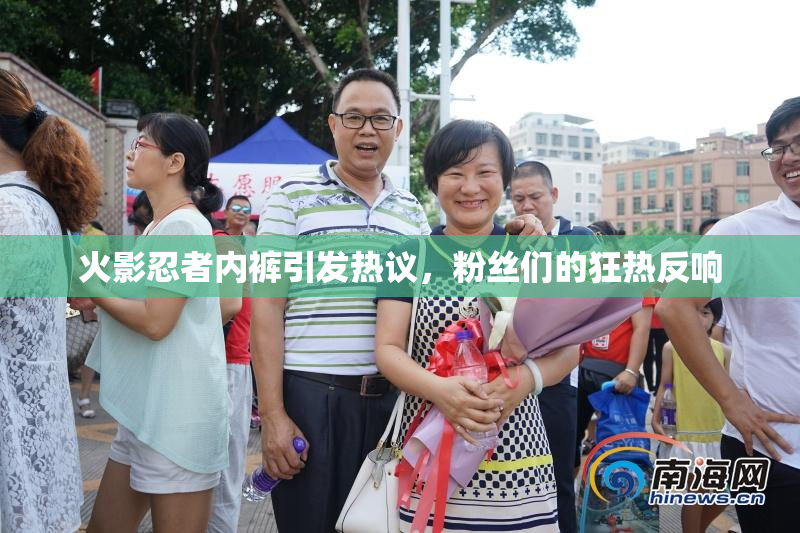 火影忍者内裤引发热议，粉丝们的狂热反响