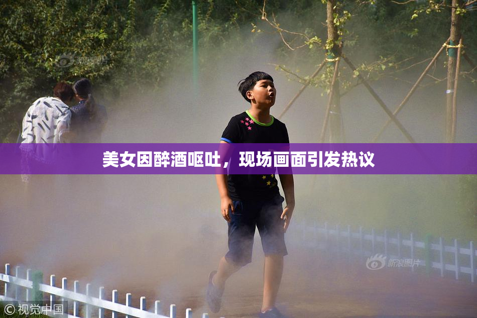 美女因醉酒呕吐，现场画面引发热议
