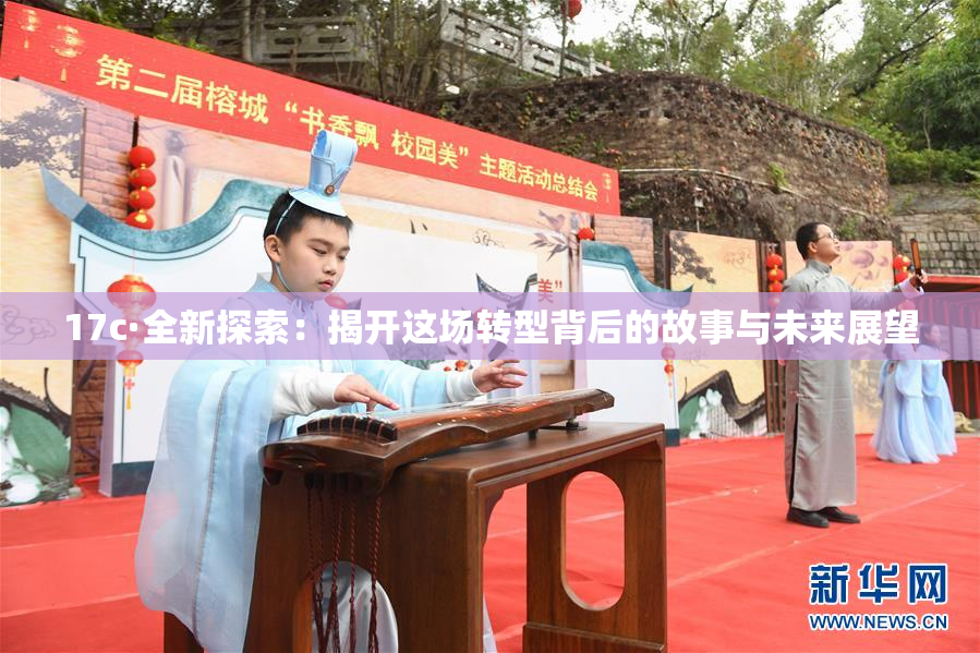 17c·全新探索：揭开这场转型背后的故事与未来展望
