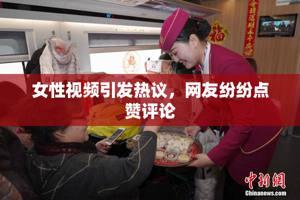 女性视频引发热议，网友纷纷点赞评论
