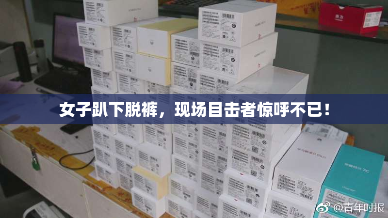 女子趴下脱裤，现场目击者惊呼不已！