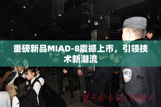 重磅新品MIAD-8震撼上市，引领技术新潮流