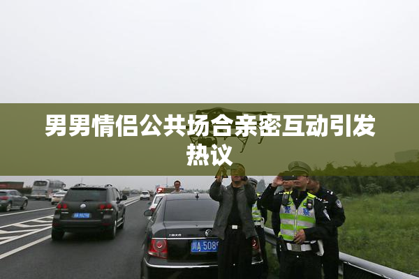 男男情侣公共场合亲密互动引发热议