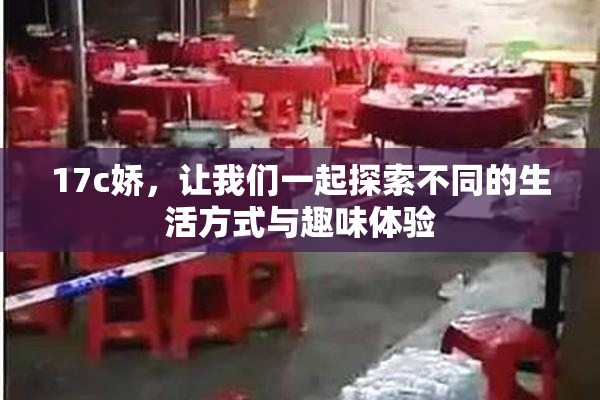 17c娇，让我们一起探索不同的生活方式与趣味体验