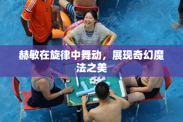 赫敏在旋律中舞动，展现奇幻魔法之美