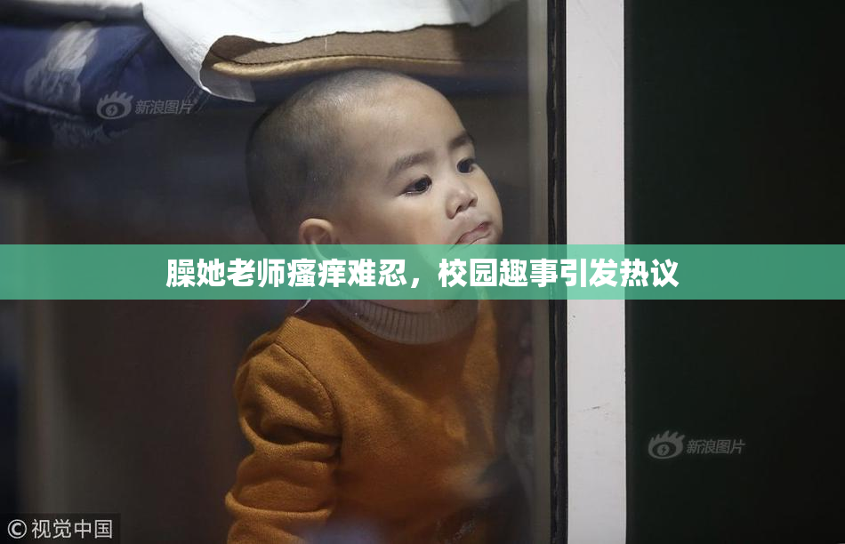 臊她老师瘙痒难忍，校园趣事引发热议