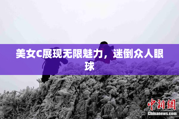 美女C展现无限魅力，迷倒众人眼球
