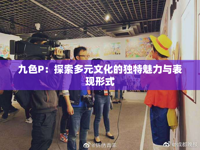九色P：探索多元文化的独特魅力与表现形式
