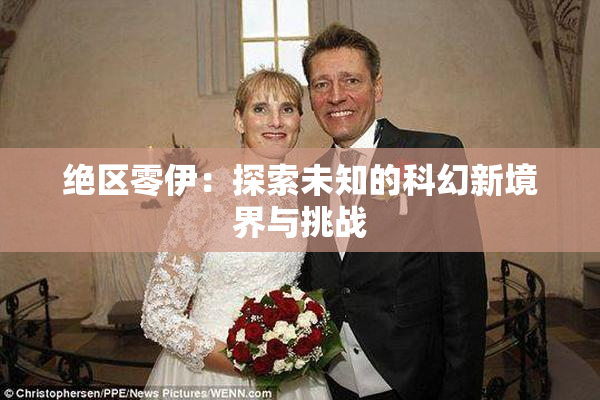 绝区零伊：探索未知的科幻新境界与挑战