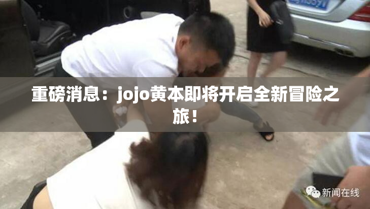 重磅消息：jojo黄本即将开启全新冒险之旅！