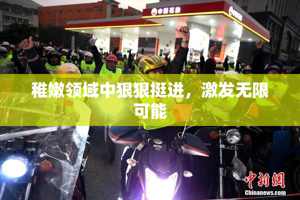 稚嫩领域中狠狠挺进，激发无限可能
