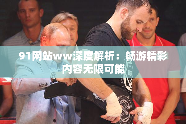 91网站ww深度解析：畅游精彩内容无限可能