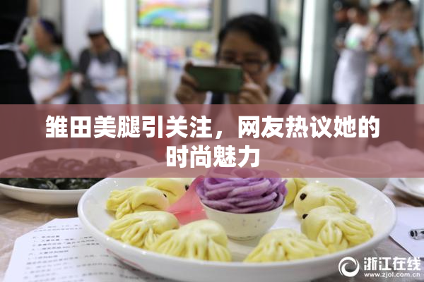 雏田美腿引关注，网友热议她的时尚魅力