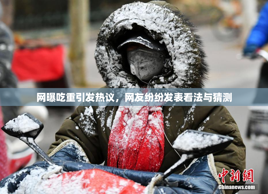 网曝吃重引发热议，网友纷纷发表看法与猜测