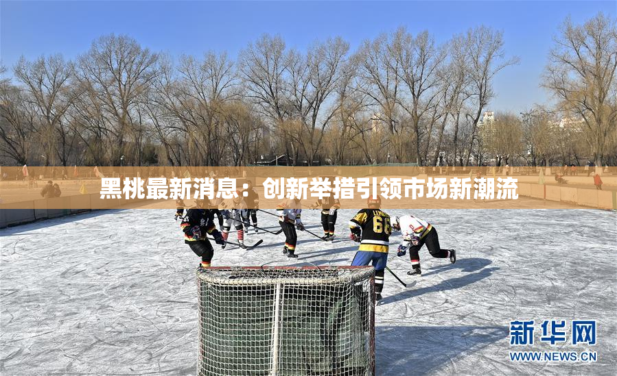 黑桃最新消息：创新举措引领市场新潮流