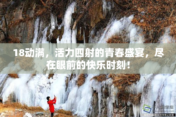 18动满，活力四射的青春盛宴，尽在眼前的快乐时刻！