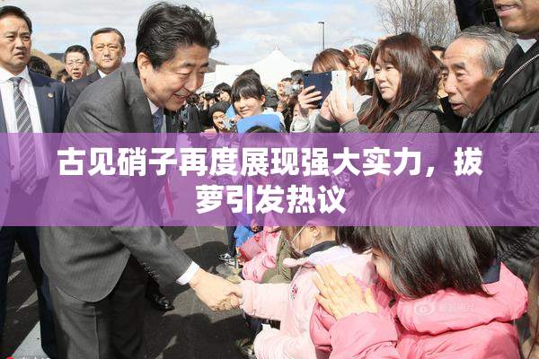 古见硝子再度展现强大实力，拔萝引发热议