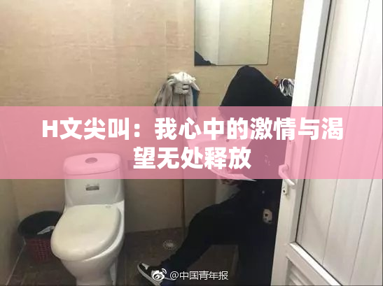 H文尖叫：我心中的激情与渴望无处释放