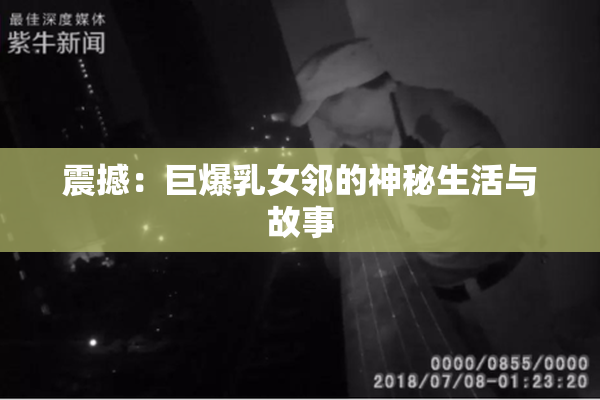 震撼：巨爆乳女邻的神秘生活与故事