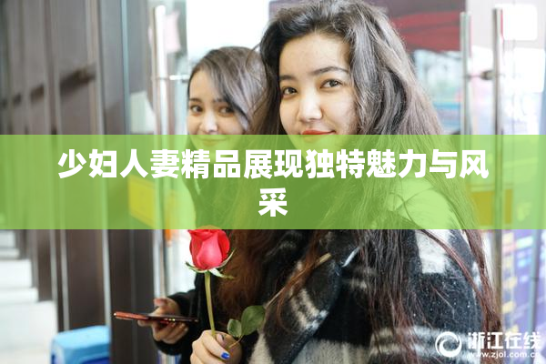 少妇人妻精品展现独特魅力与风采
