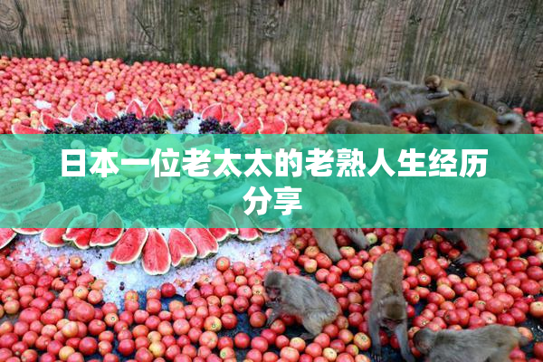 日本一位老太太的老熟人生经历分享