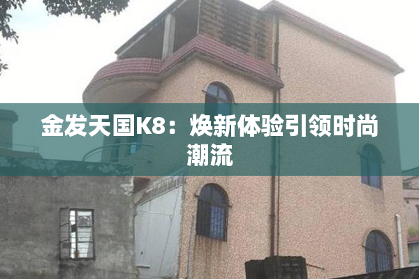 金发天国K8：焕新体验引领时尚潮流