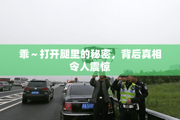 乖～打开腿里的秘密，背后真相令人震惊