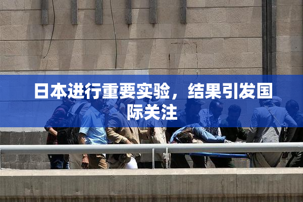 日本进行重要实验，结果引发国际关注