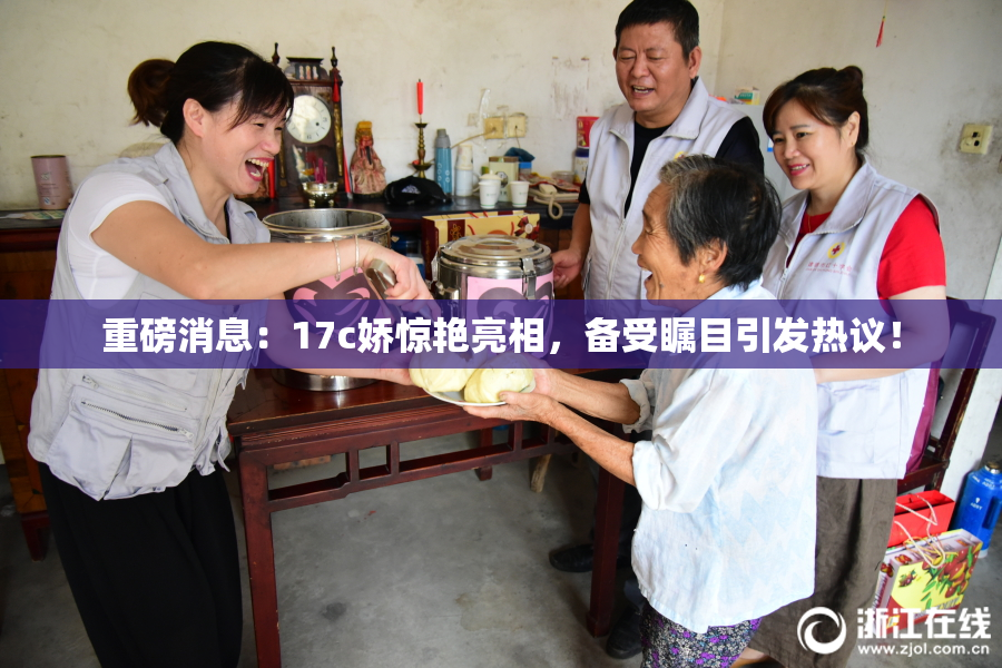 重磅消息：17c娇惊艳亮相，备受瞩目引发热议！