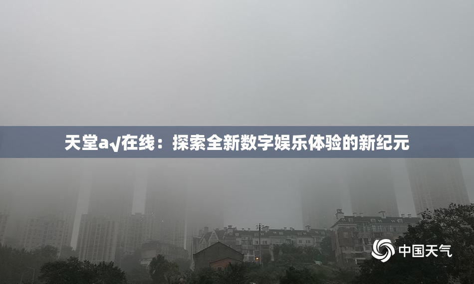 天堂а√在线：探索全新数字娱乐体验的新纪元