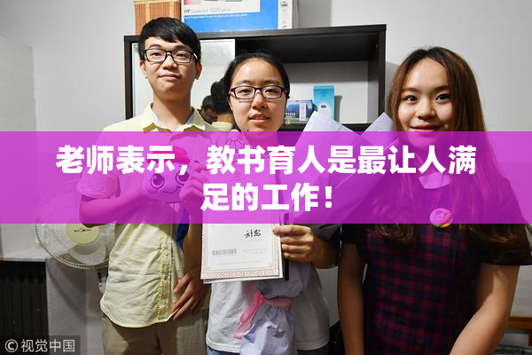 老师表示，教书育人是最让人满足的工作！