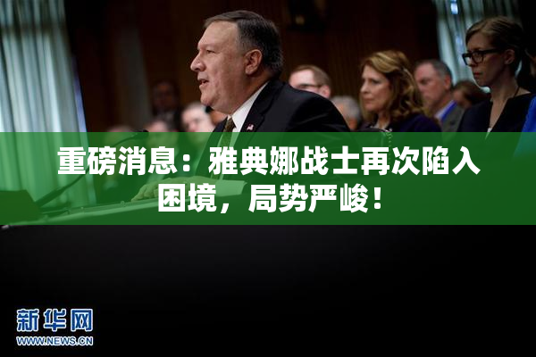 重磅消息：雅典娜战士再次陷入困境，局势严峻！