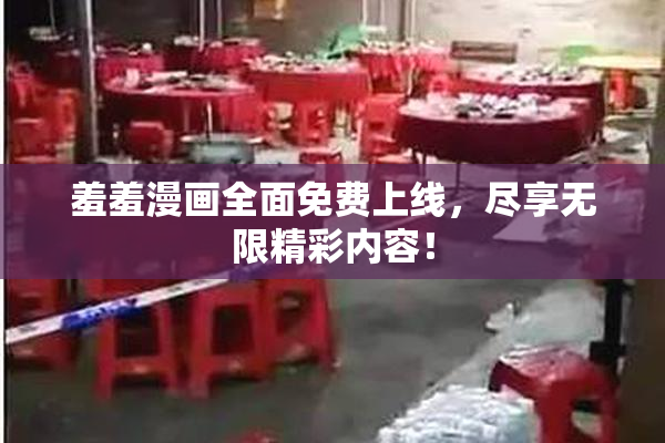 羞羞漫画全面免费上线，尽享无限精彩内容！