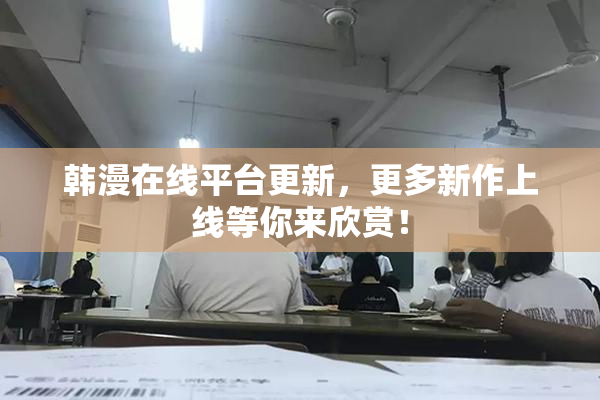 韩漫在线平台更新，更多新作上线等你来欣赏！