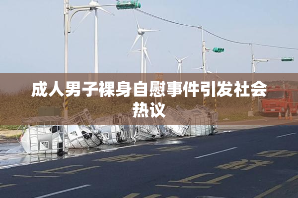 成人男子裸身自慰事件引发社会热议