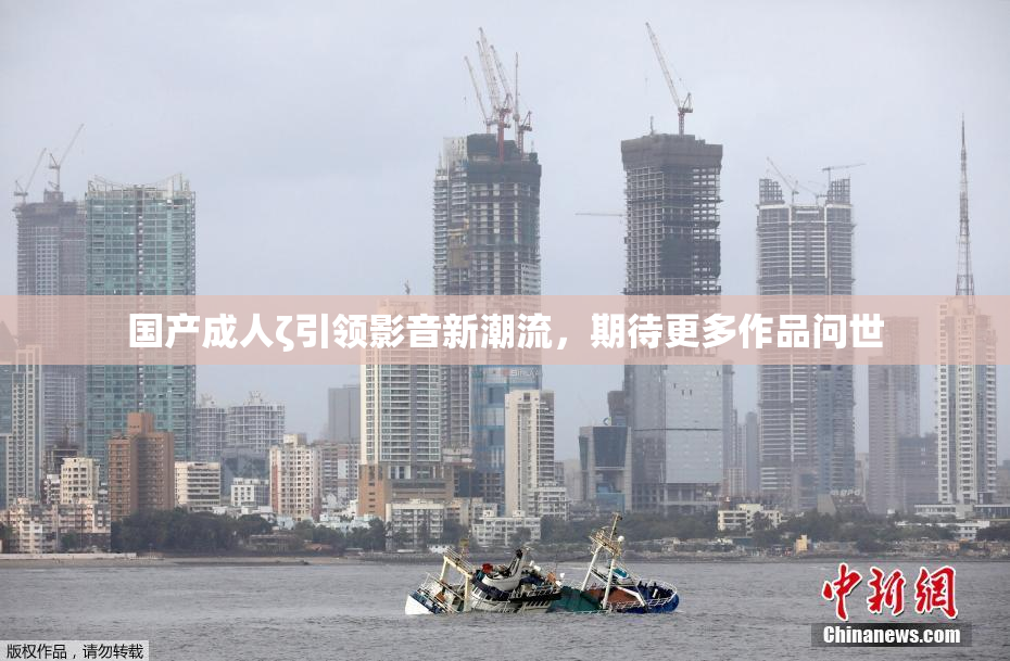 国产成人ζ引领影音新潮流，期待更多作品问世