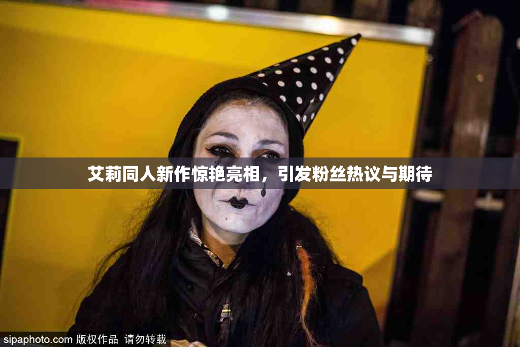 艾莉同人新作惊艳亮相，引发粉丝热议与期待
