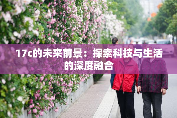 17c的未来前景：探索科技与生活的深度融合