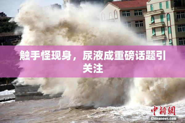 触手怪现身，尿液成重磅话题引关注