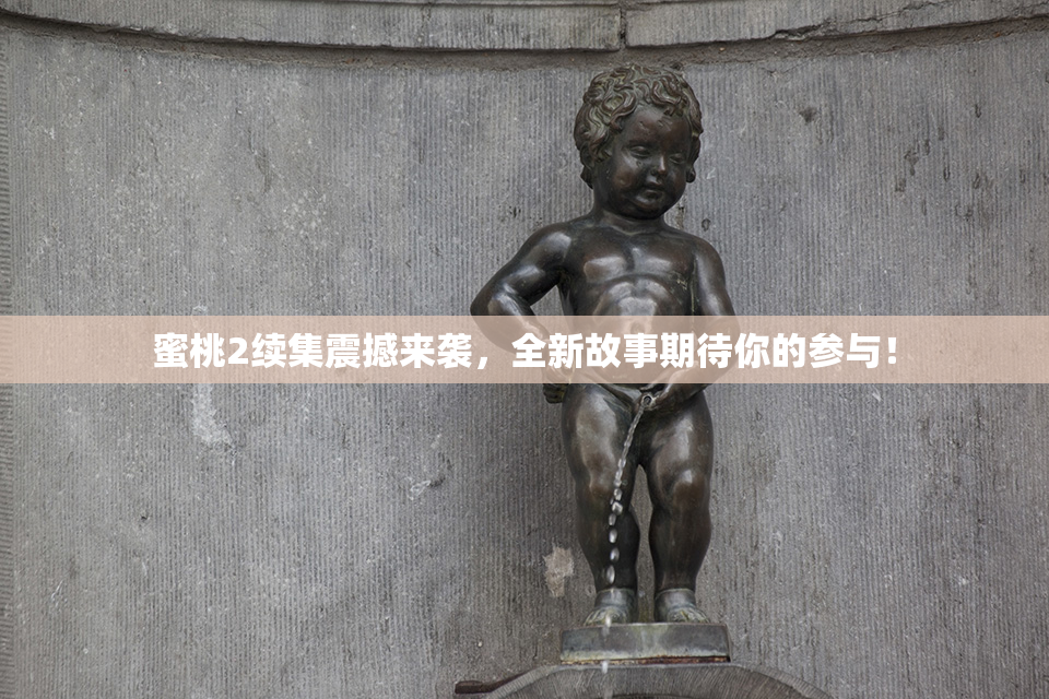 蜜桃2续集震撼来袭，全新故事期待你的参与！